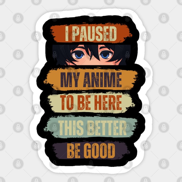 I Paused My Anime To Be Here This Better Be Good Sticker by Just Me Store